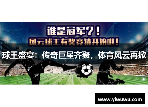 球王盛宴：传奇巨星齐聚，体育风云再掀