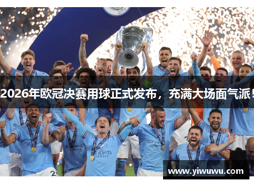 2026年欧冠决赛用球正式发布，充满大场面气派！